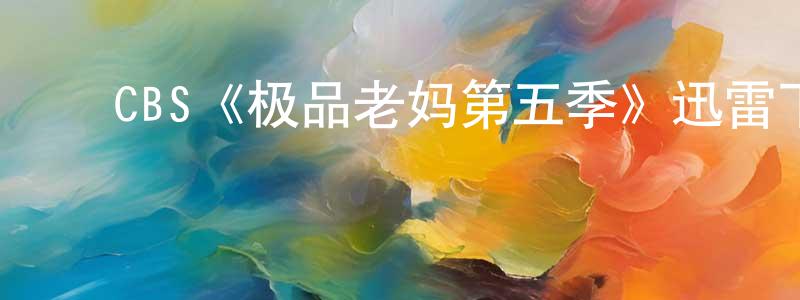 ﻿曹晓凤发布﻿CBS《极品老妈第五季》迅雷下载/在线观看/百度云-都市/情感-美剧天堂